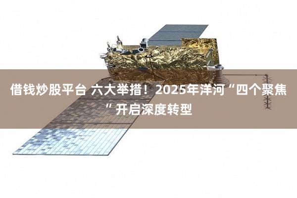 借钱炒股平台 六大举措！2025年洋河“四个聚焦”开启深度转型