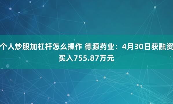 个人炒股加杠杆怎么操作 德源药业：4月30日获融资买入755.87万元