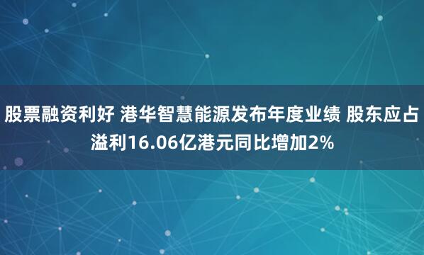 股票融资利好 港华智慧能源发布年度业绩 股东应占溢利16.06亿港元同比增加2%