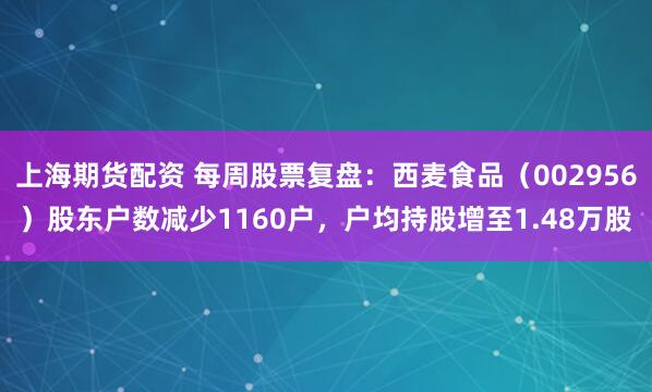上海期货配资 每周股票复盘：西麦食品（002956）股东户数减少1160户，户均持股增至1.48万股