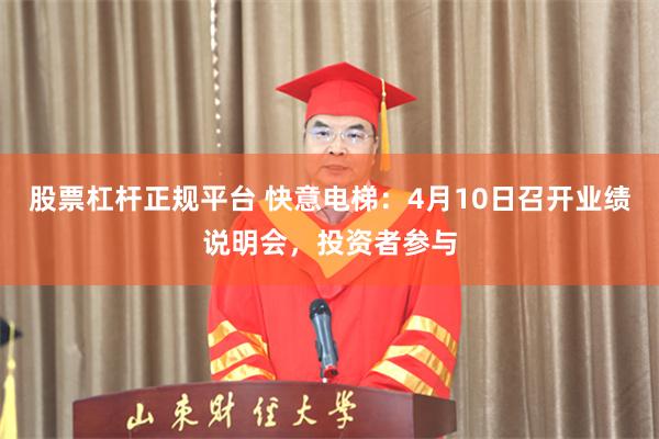 股票杠杆正规平台 快意电梯：4月10日召开业绩说明会，投资者参与