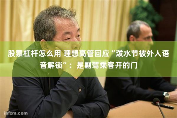 股票杠杆怎么用 理想高管回应“泼水节被外人语音解锁”：是副驾乘客开的门