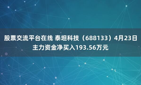 股票交流平台在线 泰坦科技（688133）4月23日主力资金净买入193.56万元