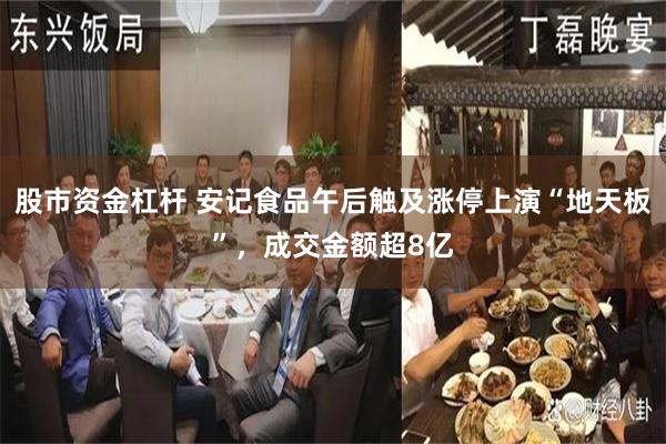 股市资金杠杆 安记食品午后触及涨停上演“地天板”，成交金额超8亿