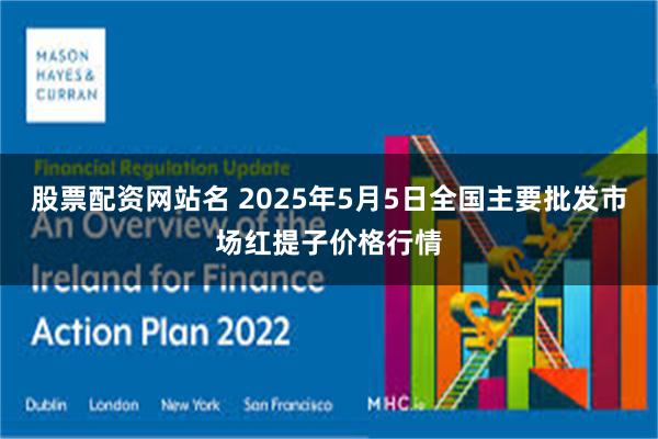 股票配资网站名 2025年5月5日全国主要批发市场红提子价格行情