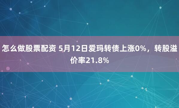 怎么做股票配资 5月12日爱玛转债上涨0%，转股溢价率21.8%