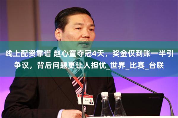 线上配资靠谱 赵心童夺冠4天，奖金仅到账一半引争议，背后问题更让人担忧_世界_比赛_台联