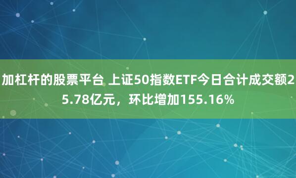 加杠杆的股票平台 上证50指数ETF今日合计成交额25.78亿元，环比增加155.16%