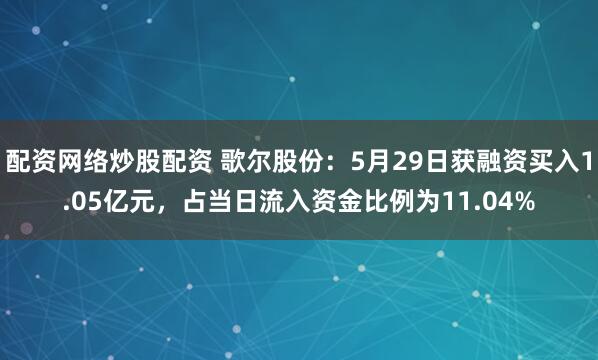 配资网络炒股配资 歌尔股份：5月29日获融资买入1.05亿元，占当日流入资金比例为11.04%