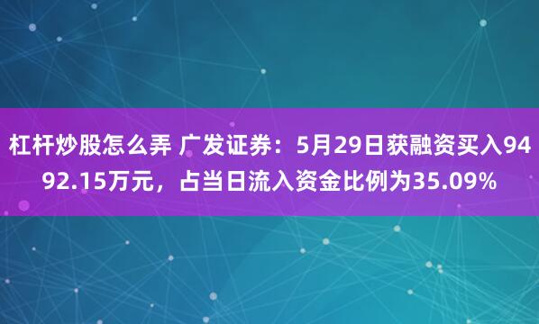 杠杆炒股怎么弄 广发证券：5月29日获融资买入9492.15万元，占当日流入资金比例为35.09%
