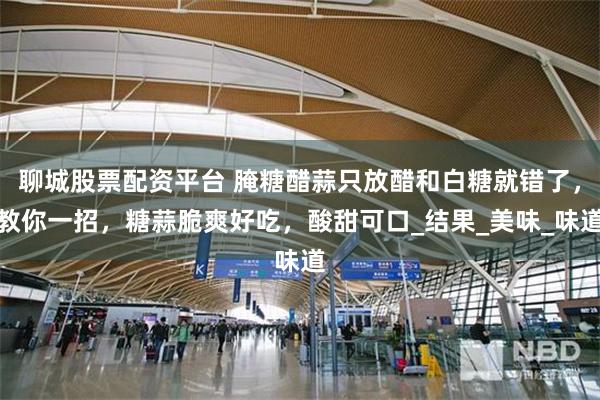 聊城股票配资平台 腌糖醋蒜只放醋和白糖就错了，教你一招，糖蒜脆爽好吃，酸甜可口_结果_美味_味道