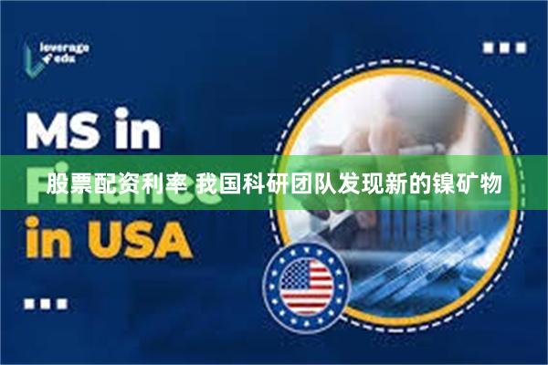 股票配资利率 我国科研团队发现新的镍矿物