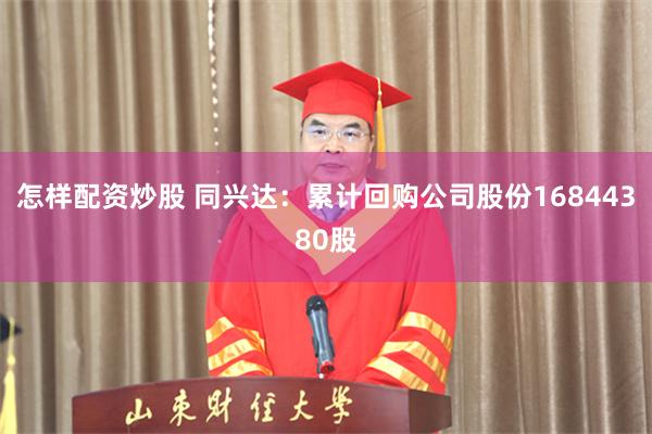 怎样配资炒股 同兴达：累计回购公司股份16844380股