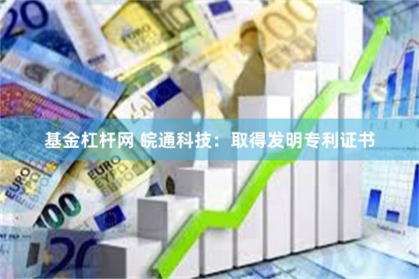 基金杠杆网 皖通科技：取得发明专利证书