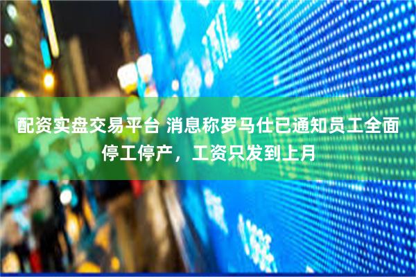 配资实盘交易平台 消息称罗马仕已通知员工全面停工停产，工资只发到上月