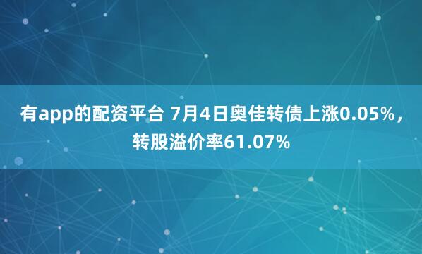 有app的配资平台 7月4日奥佳转债上涨0.05%，转股溢价率61.07%