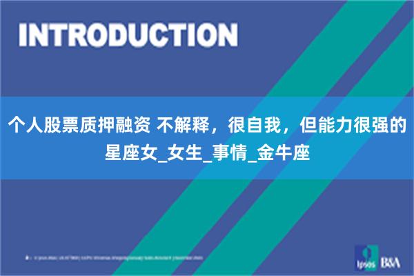 个人股票质押融资 不解释，很自我，但能力很强的星座女_女生_事情_金牛座