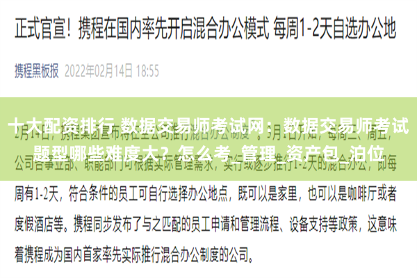 十大配资排行 数据交易师考试网：数据交易师考试题型哪些难度大？怎么考_管理_资产包_泊位