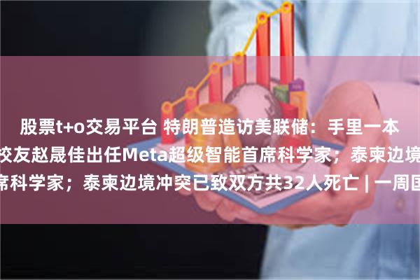 股票t+o交易平台 特朗普造访美联储：手里一本账，心里一本账；清华校友赵晟佳出任Meta超级智能首席科学家；泰柬边境冲突已致双方共32人死亡 | 一周国际财经