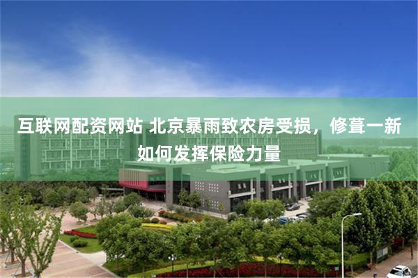 互联网配资网站 北京暴雨致农房受损，修葺一新如何发挥保险力量