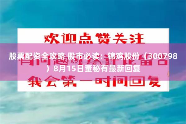 股票配资全攻略 股市必读：锦鸡股份（300798）8月15日董秘有最新回复