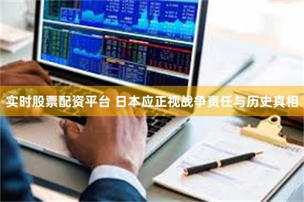 实时股票配资平台 日本应正视战争责任与历史真相