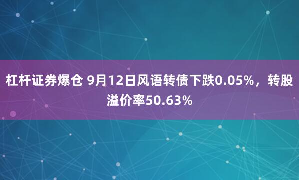 杠杆证券爆仓 9月12日风语转债下跌0.05%，转股溢价率50.63%