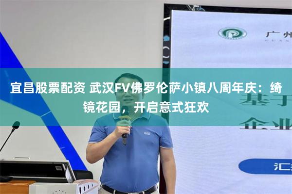 宜昌股票配资 武汉FV佛罗伦萨小镇八周年庆：绮镜花园，开启意式狂欢