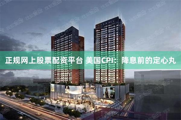 正规网上股票配资平台 美国CPI：降息前的定心丸