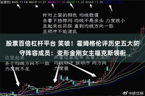 股票百倍杠杆平台 笑喷！霍姆格伦评历史五大防守阵容成员：变形金刚女主福克斯领衔