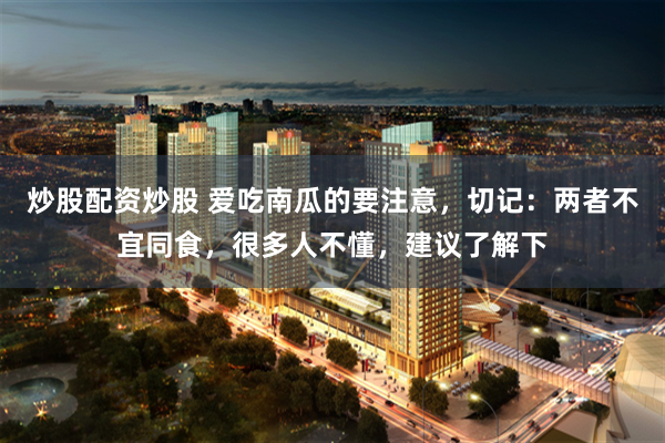 炒股配资炒股 爱吃南瓜的要注意,切记:两者不宜同食,很多人不懂,建议了解下