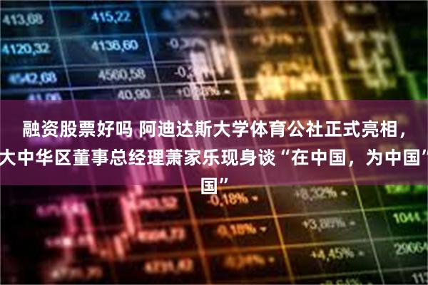融资股票好吗 阿迪达斯大学体育公社正式亮相,大中华区董事总经理萧家乐现身谈“在中国,为中国”