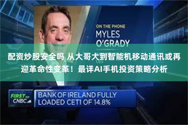 配资炒股安全吗 从大哥大到智能机移动通讯或再迎革命性变革!最详AI手机投资策略分析