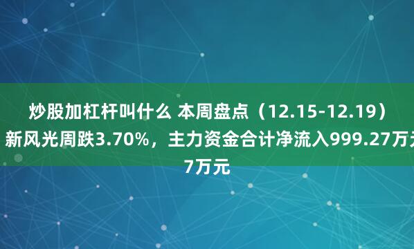 炒股加杠杆叫什么 本周盘点（12.15-12.19）：新风光周跌3.70%，主力资金合计净流入999.27万元