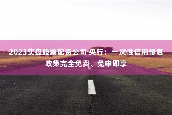 2023实盘股票配资公司 央行:一次性信用修复政策完全免费、免申即享