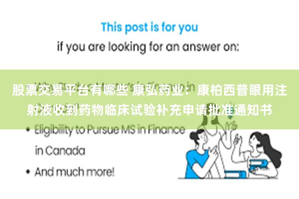股票交易平台有哪些 康弘药业：康柏西普眼用注射液收到药物临床试验补充申请批准通知书
